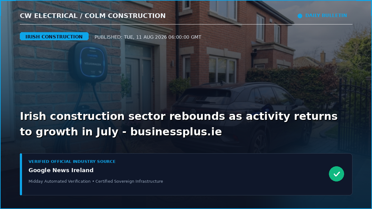 Irish construction sector rebounds as activity returns to growth in July - businessplus.ie